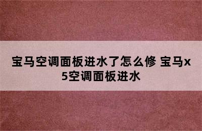 宝马空调面板进水了怎么修 宝马x5空调面板进水